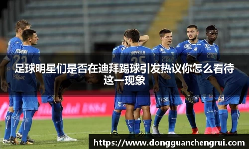 足球明星们是否在迪拜踢球引发热议你怎么看待这一现象